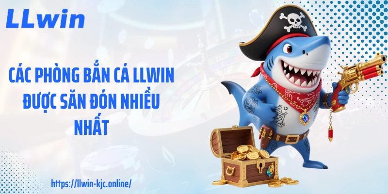 Các phòng bắn cá LLWIN được săn đón nhiều nhất