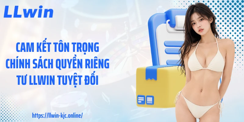 Cam kết tôn trọng chính sách quyền riêng tư LLWIN tuyệt đối