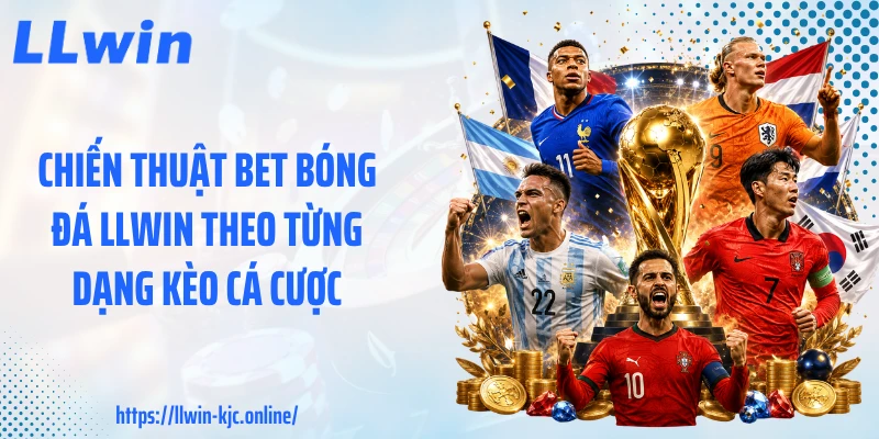 Chiến thuật bet bóng đá LLWIN theo từng dạng kèo cá cược