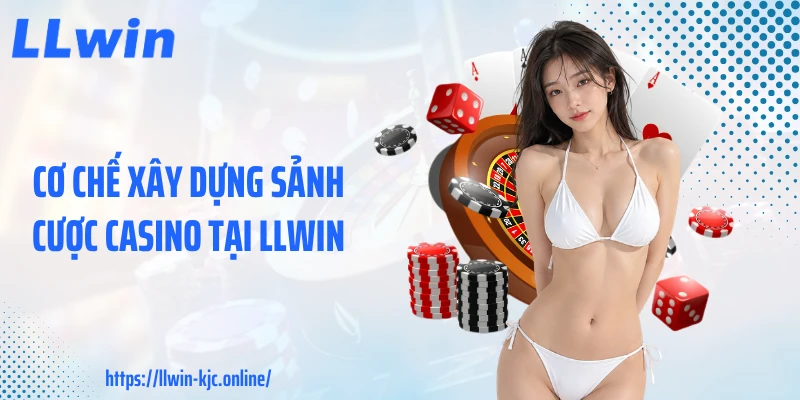 Cơ chế xây dựng sảnh cược casino tại LLWIN