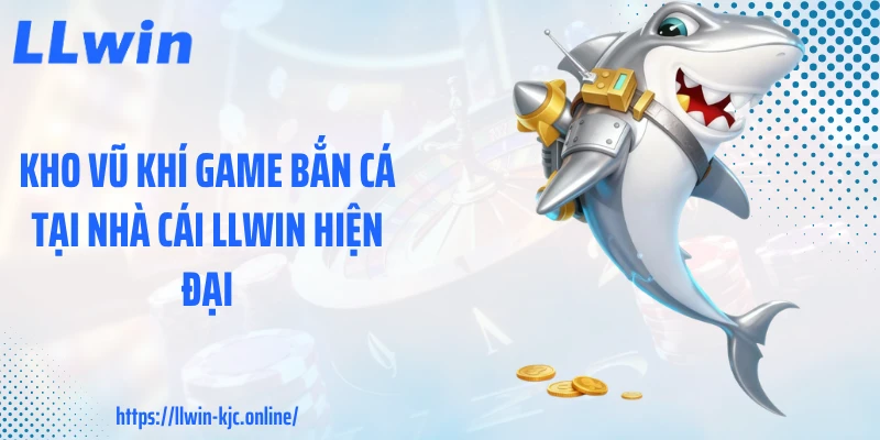 Kho vũ khí game bắn cá tại nhà cái LLWIN hiện đại