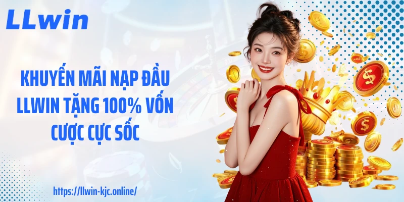 Khuyến Mãi Nạp Đầu LLWIN Tặng 100% Vốn Cược Cực Sốc