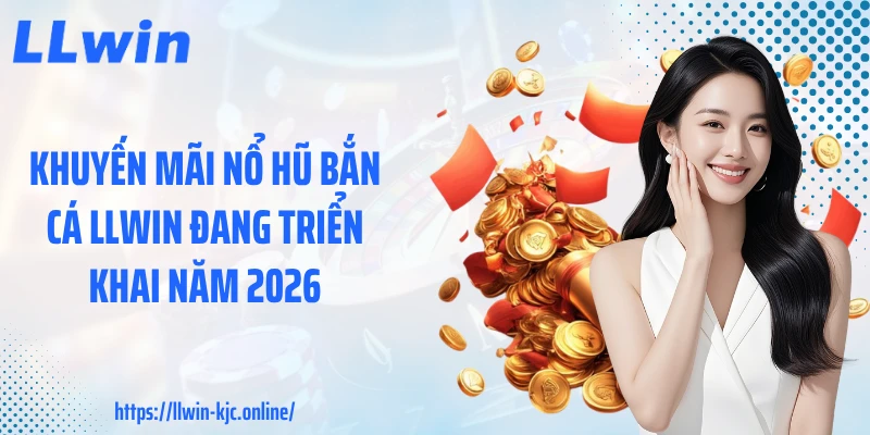 Khuyến mãi nổ hũ bắn cá LLWIN đang triển khai năm 2026
