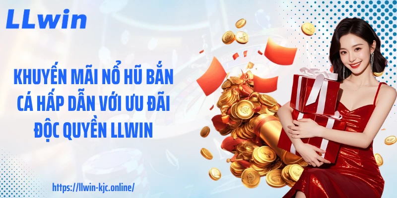 Khuyến Mãi Nổ Hũ Bắn Cá Hấp Dẫn Với Ưu Đãi Độc Quyền LLWIN