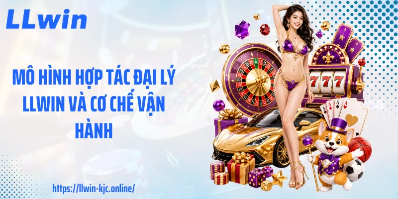 Mô hình hợp tác đại lý LLWIN và cơ chế vận hành