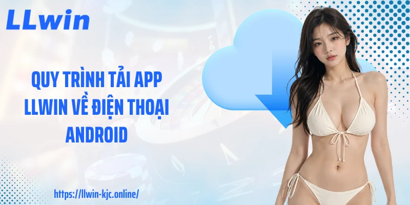 Quy trình tải app LLWIN về điện thoại Android