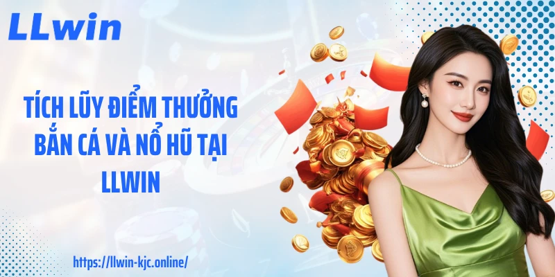 Tích lũy điểm thưởng bắn cá và nổ hũ tại LLWIN