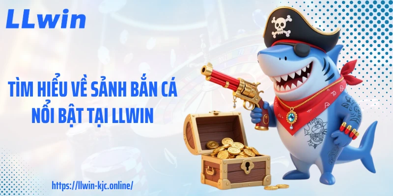 Tìm hiểu về sảnh bắn cá nổi bật tại LLWIN