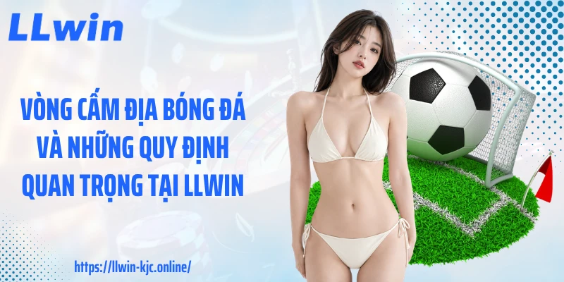 Vòng Cấm Địa Bóng Đá Và Những Quy Định Quan Trọng Tại LLWIN
